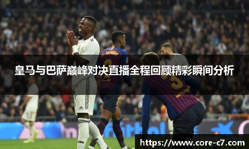 皇马与巴萨巅峰对决直播全程回顾精彩瞬间分析
